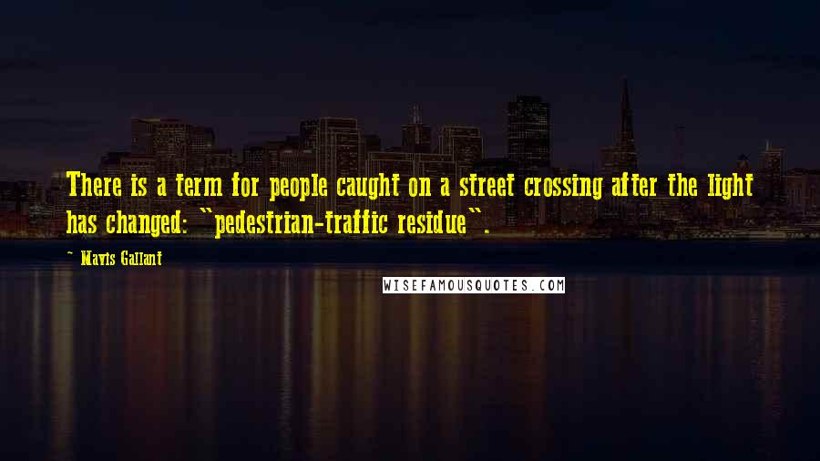 Mavis Gallant Quotes: There is a term for people caught on a street crossing after the light has changed: "pedestrian-traffic residue".