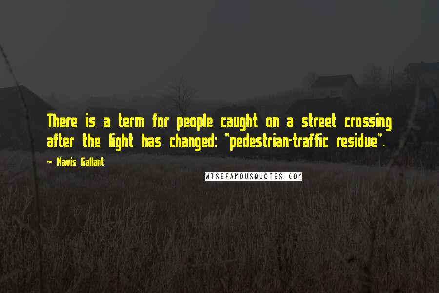 Mavis Gallant Quotes: There is a term for people caught on a street crossing after the light has changed: "pedestrian-traffic residue".