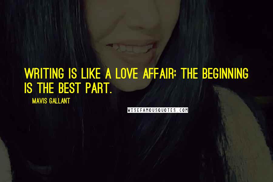 Mavis Gallant Quotes: Writing is like a love affair: the beginning is the best part.