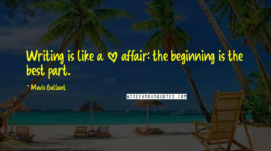 Mavis Gallant Quotes: Writing is like a love affair: the beginning is the best part.