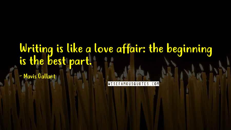 Mavis Gallant Quotes: Writing is like a love affair: the beginning is the best part.