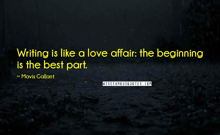 Mavis Gallant Quotes: Writing is like a love affair: the beginning is the best part.