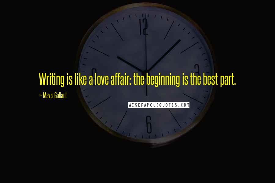 Mavis Gallant Quotes: Writing is like a love affair: the beginning is the best part.