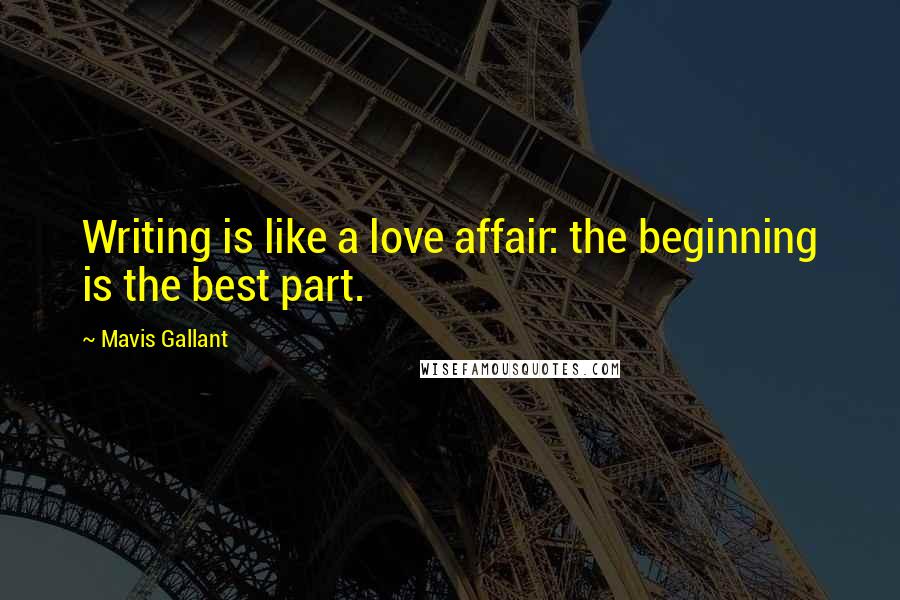 Mavis Gallant Quotes: Writing is like a love affair: the beginning is the best part.