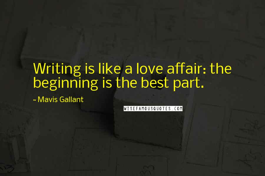Mavis Gallant Quotes: Writing is like a love affair: the beginning is the best part.