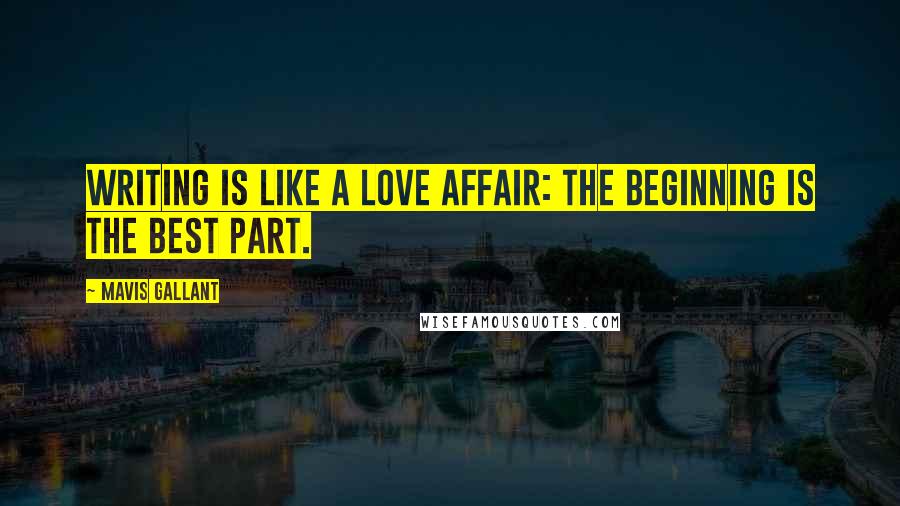 Mavis Gallant Quotes: Writing is like a love affair: the beginning is the best part.