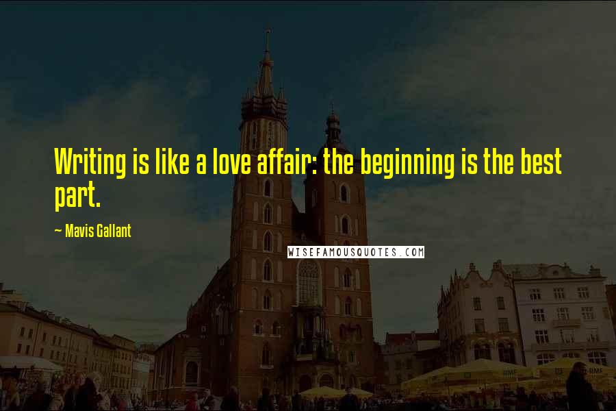 Mavis Gallant Quotes: Writing is like a love affair: the beginning is the best part.