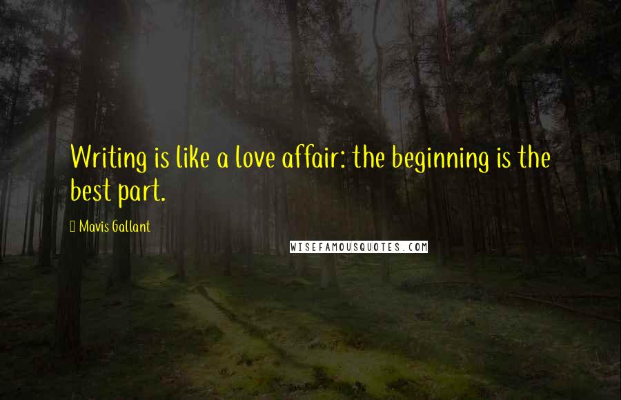 Mavis Gallant Quotes: Writing is like a love affair: the beginning is the best part.