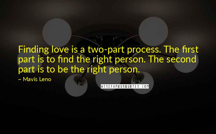 Mavis Leno Quotes: Finding love is a two-part process. The first part is to find the right person. The second part is to be the right person.