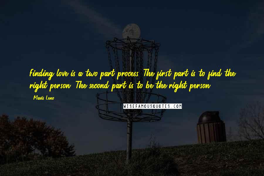 Mavis Leno Quotes: Finding love is a two-part process. The first part is to find the right person. The second part is to be the right person.