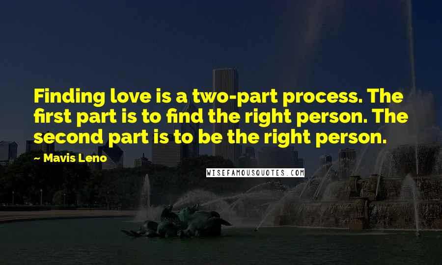 Mavis Leno Quotes: Finding love is a two-part process. The first part is to find the right person. The second part is to be the right person.