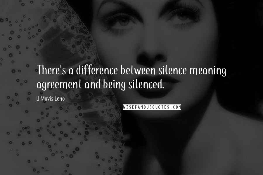 Mavis Leno Quotes: There's a difference between silence meaning agreement and being silenced.