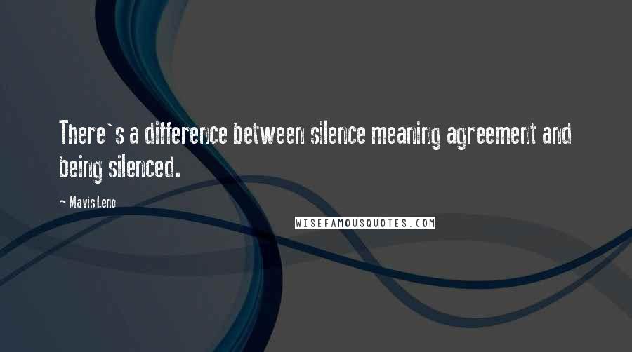 Mavis Leno Quotes: There's a difference between silence meaning agreement and being silenced.