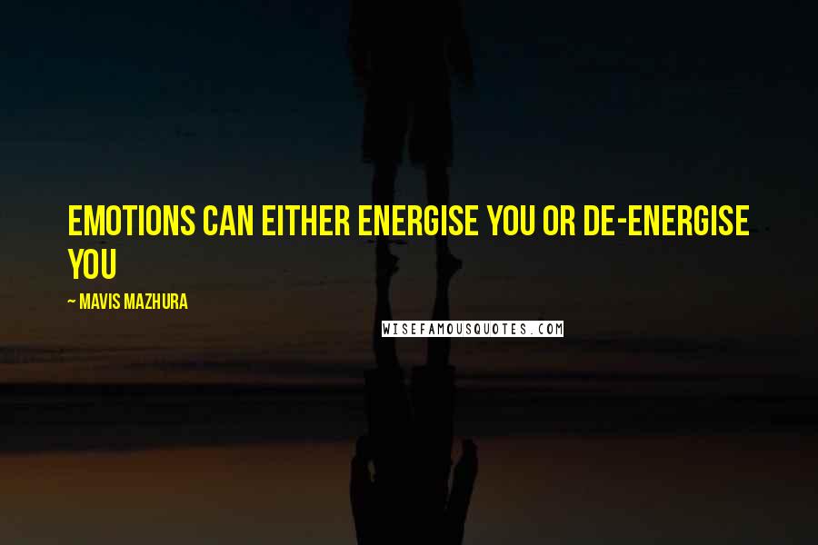 Mavis Mazhura Quotes: Emotions can either energise you or de-energise you