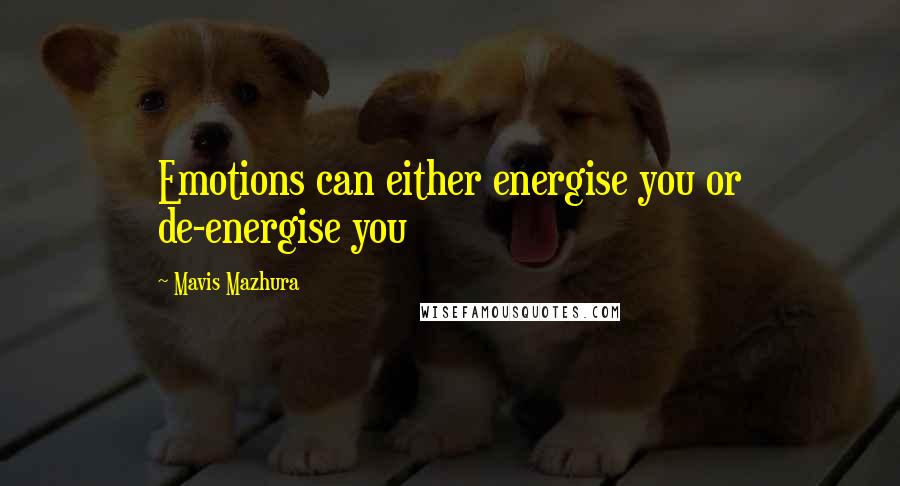 Mavis Mazhura Quotes: Emotions can either energise you or de-energise you