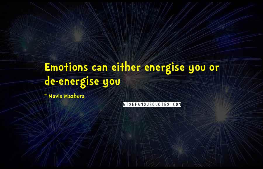 Mavis Mazhura Quotes: Emotions can either energise you or de-energise you