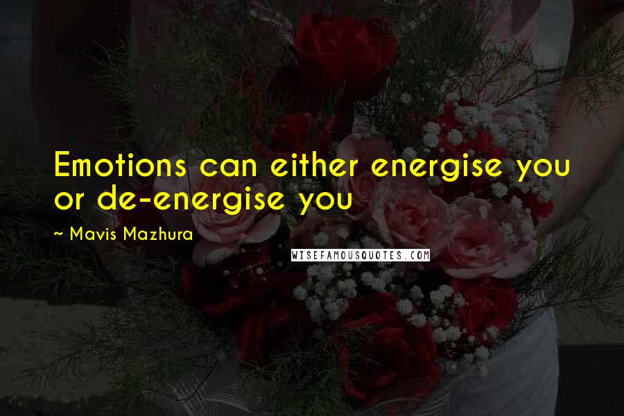 Mavis Mazhura Quotes: Emotions can either energise you or de-energise you