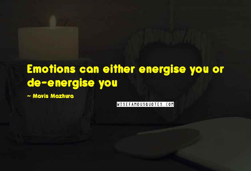 Mavis Mazhura Quotes: Emotions can either energise you or de-energise you