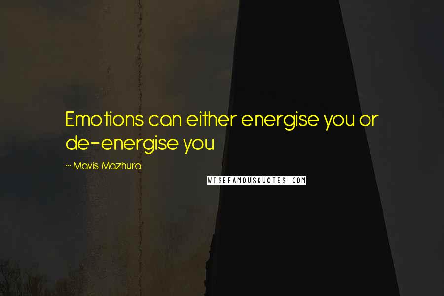 Mavis Mazhura Quotes: Emotions can either energise you or de-energise you