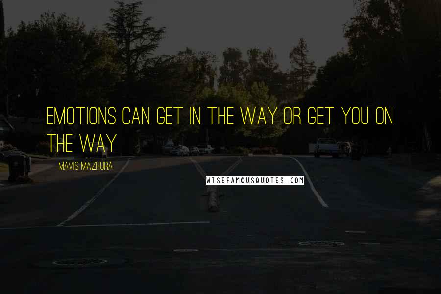 Mavis Mazhura Quotes: Emotions can get in the way or get you on the way
