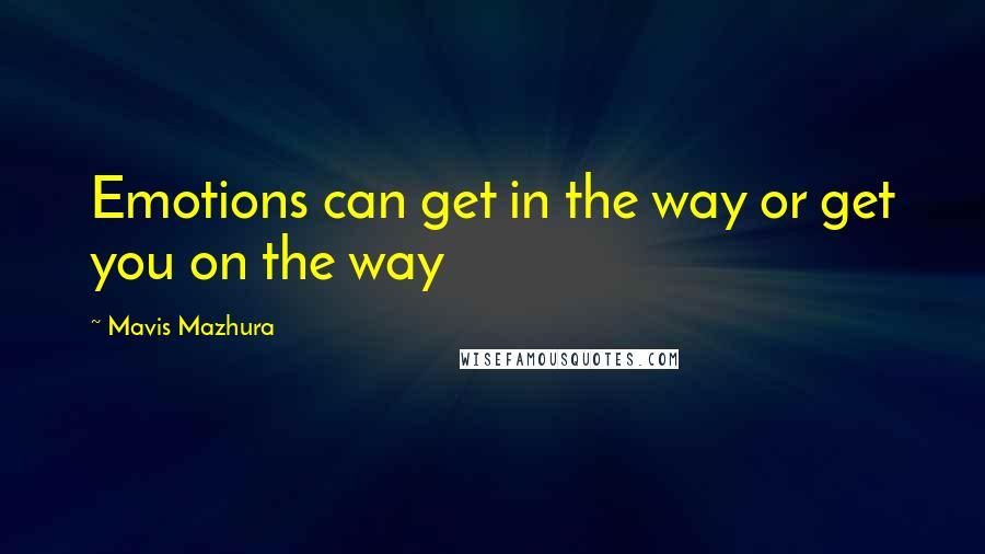 Mavis Mazhura Quotes: Emotions can get in the way or get you on the way