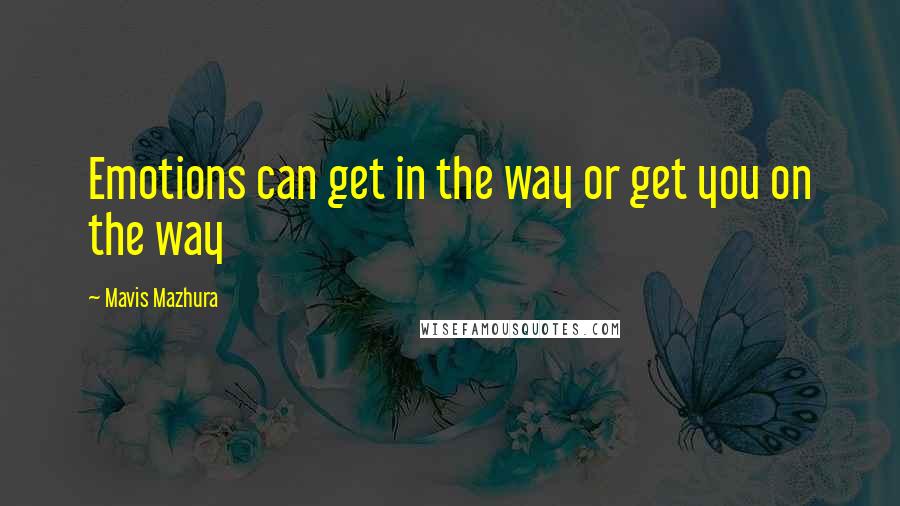 Mavis Mazhura Quotes: Emotions can get in the way or get you on the way