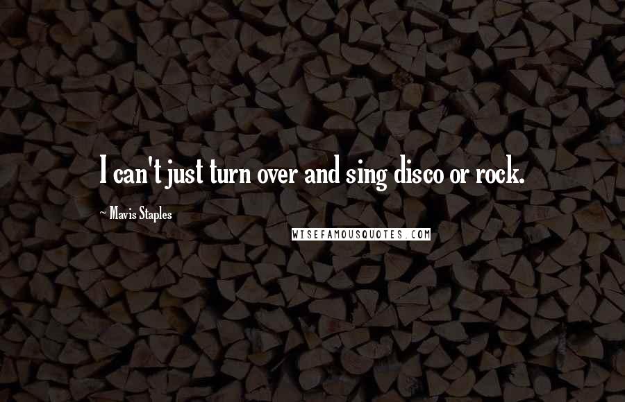 Mavis Staples Quotes: I can't just turn over and sing disco or rock.