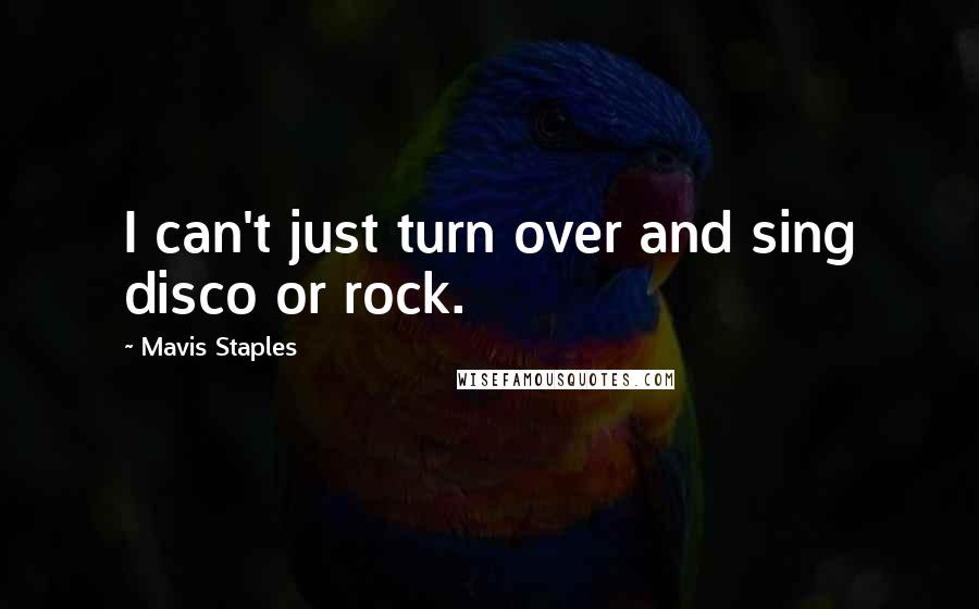 Mavis Staples Quotes: I can't just turn over and sing disco or rock.