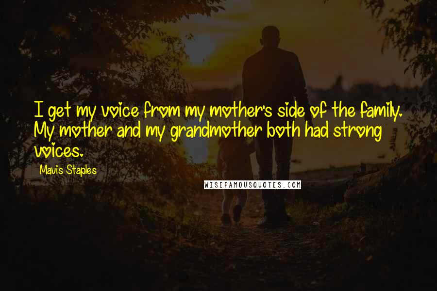 Mavis Staples Quotes: I get my voice from my mother's side of the family. My mother and my grandmother both had strong voices.