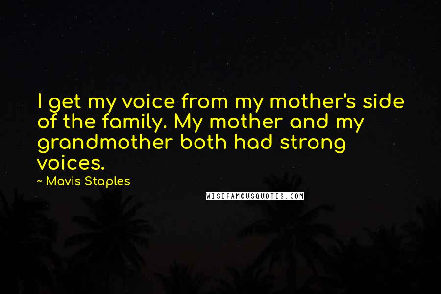 Mavis Staples Quotes: I get my voice from my mother's side of the family. My mother and my grandmother both had strong voices.