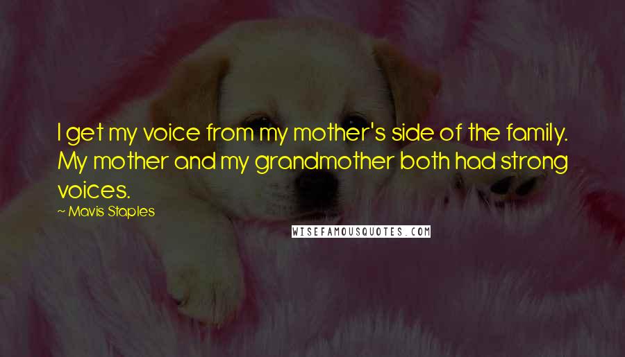 Mavis Staples Quotes: I get my voice from my mother's side of the family. My mother and my grandmother both had strong voices.