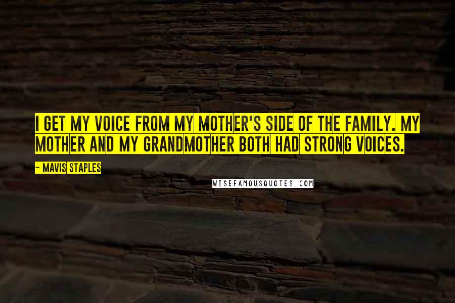 Mavis Staples Quotes: I get my voice from my mother's side of the family. My mother and my grandmother both had strong voices.