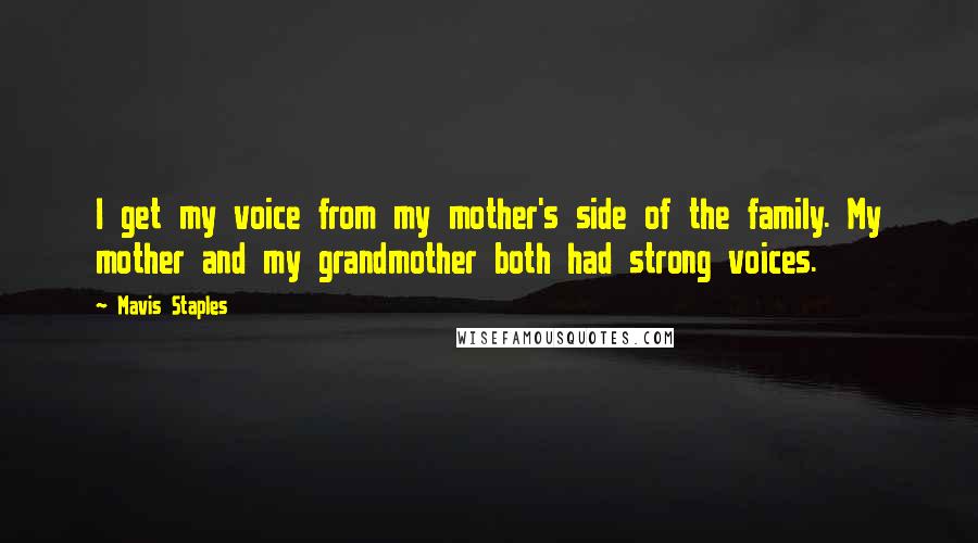 Mavis Staples Quotes: I get my voice from my mother's side of the family. My mother and my grandmother both had strong voices.