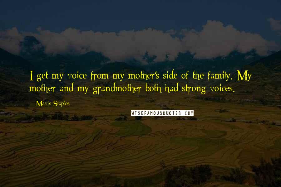 Mavis Staples Quotes: I get my voice from my mother's side of the family. My mother and my grandmother both had strong voices.