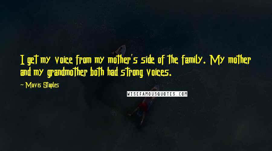 Mavis Staples Quotes: I get my voice from my mother's side of the family. My mother and my grandmother both had strong voices.