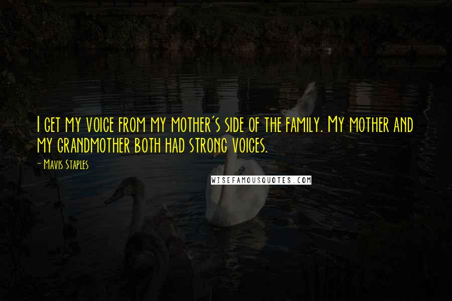 Mavis Staples Quotes: I get my voice from my mother's side of the family. My mother and my grandmother both had strong voices.