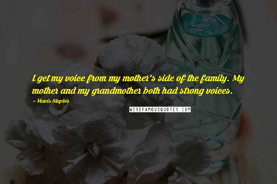 Mavis Staples Quotes: I get my voice from my mother's side of the family. My mother and my grandmother both had strong voices.