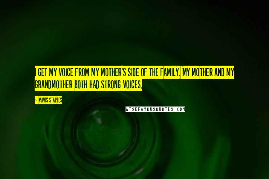 Mavis Staples Quotes: I get my voice from my mother's side of the family. My mother and my grandmother both had strong voices.