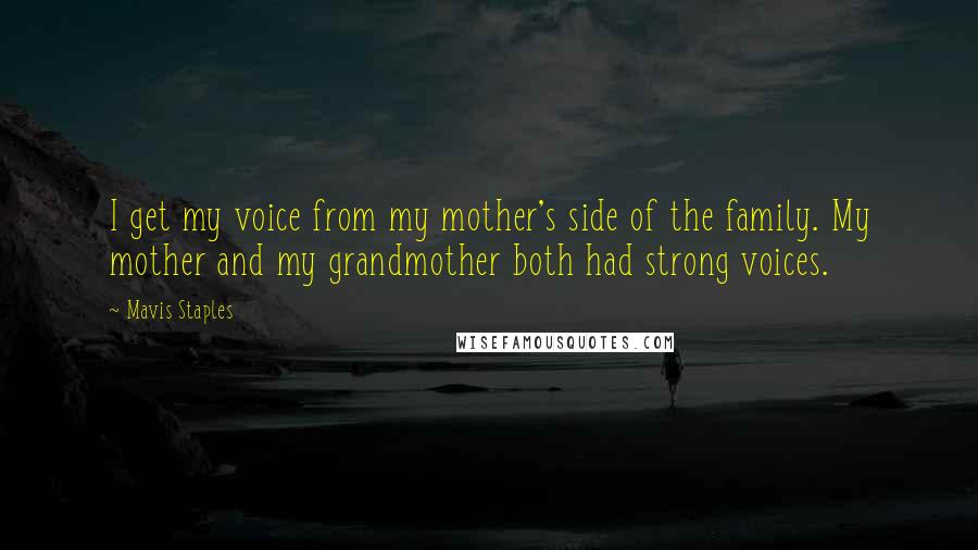 Mavis Staples Quotes: I get my voice from my mother's side of the family. My mother and my grandmother both had strong voices.