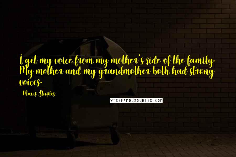 Mavis Staples Quotes: I get my voice from my mother's side of the family. My mother and my grandmother both had strong voices.