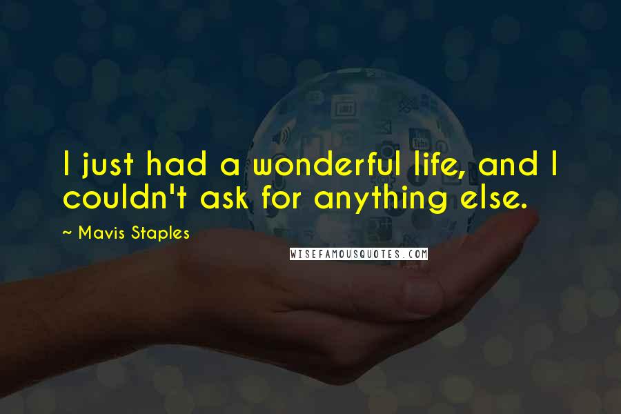 Mavis Staples Quotes: I just had a wonderful life, and I couldn't ask for anything else.