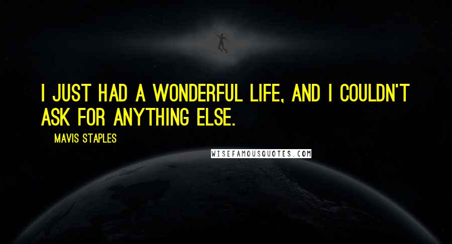 Mavis Staples Quotes: I just had a wonderful life, and I couldn't ask for anything else.