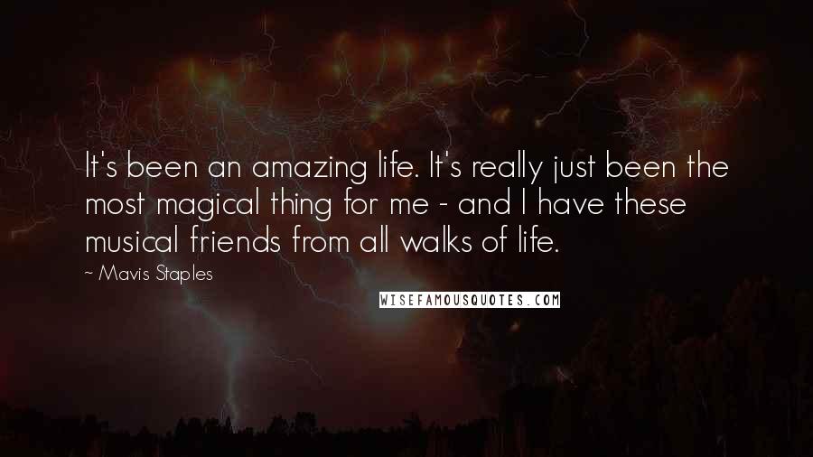 Mavis Staples Quotes: It's been an amazing life. It's really just been the most magical thing for me - and I have these musical friends from all walks of life.