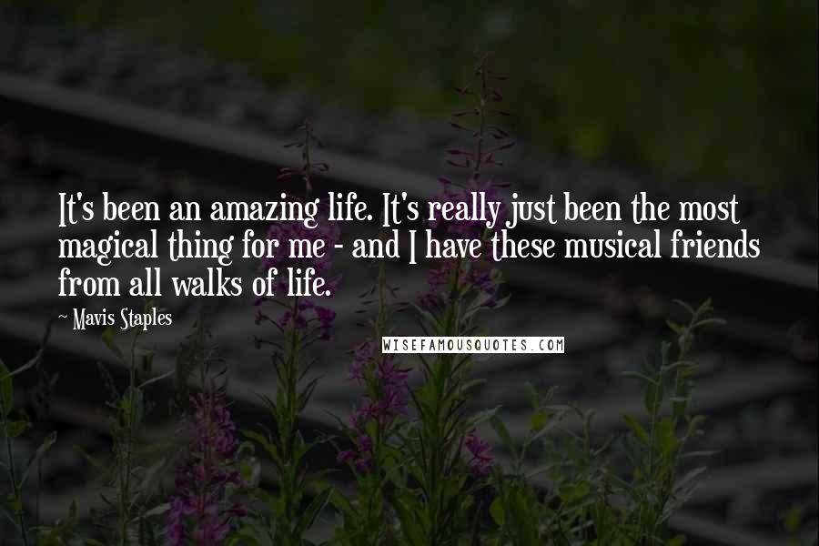 Mavis Staples Quotes: It's been an amazing life. It's really just been the most magical thing for me - and I have these musical friends from all walks of life.