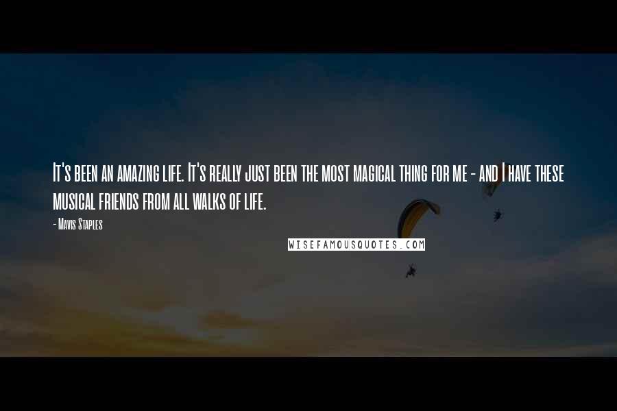 Mavis Staples Quotes: It's been an amazing life. It's really just been the most magical thing for me - and I have these musical friends from all walks of life.