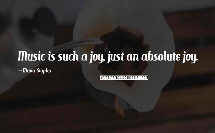 Mavis Staples Quotes: Music is such a joy, just an absolute joy.