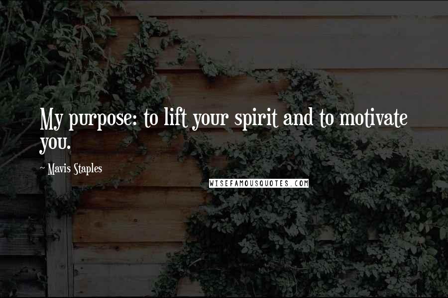 Mavis Staples Quotes: My purpose: to lift your spirit and to motivate you.