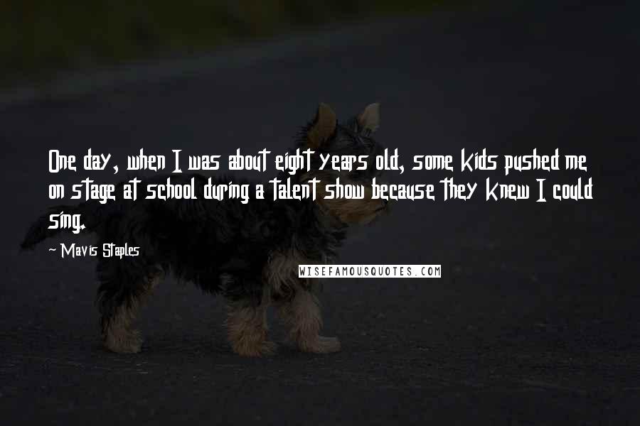 Mavis Staples Quotes: One day, when I was about eight years old, some kids pushed me on stage at school during a talent show because they knew I could sing.