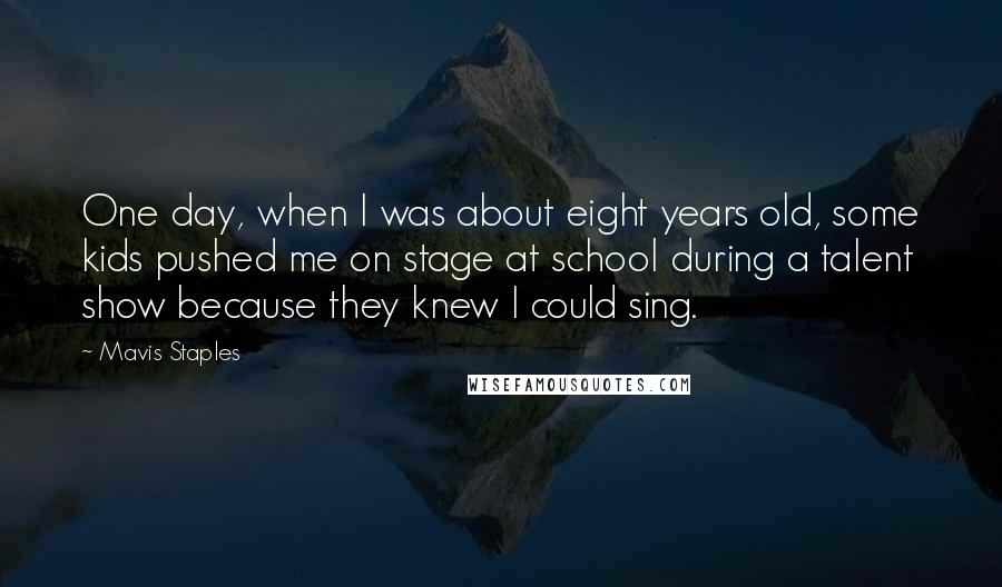 Mavis Staples Quotes: One day, when I was about eight years old, some kids pushed me on stage at school during a talent show because they knew I could sing.