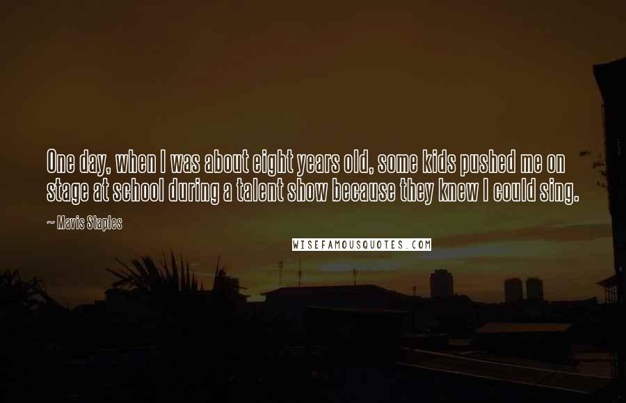 Mavis Staples Quotes: One day, when I was about eight years old, some kids pushed me on stage at school during a talent show because they knew I could sing.